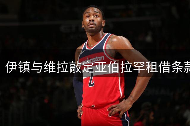 伊镇与维拉敲定亚伯拉罕租借条款 球员尚在考虑中