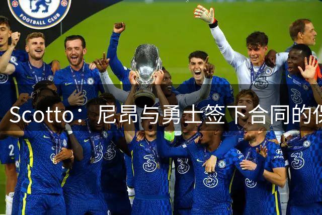 Scotto：尼昂与勇士签下合同的保障部分仅为184万美元
